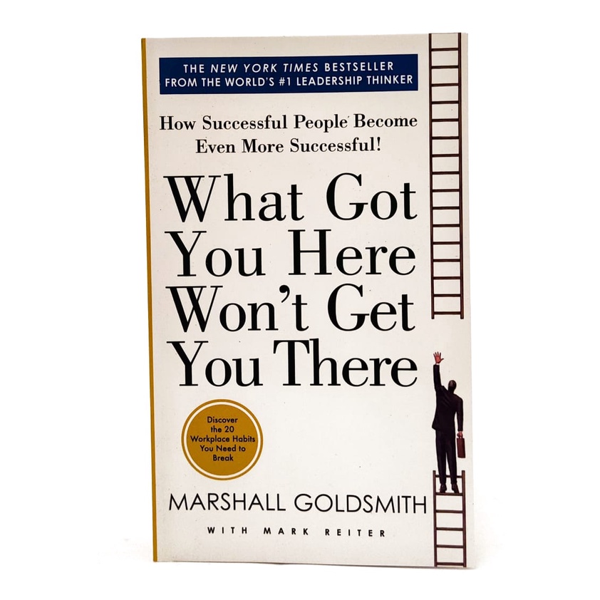 What Got You Here Wont Get You There How Successful People Become Even More Successful 4893