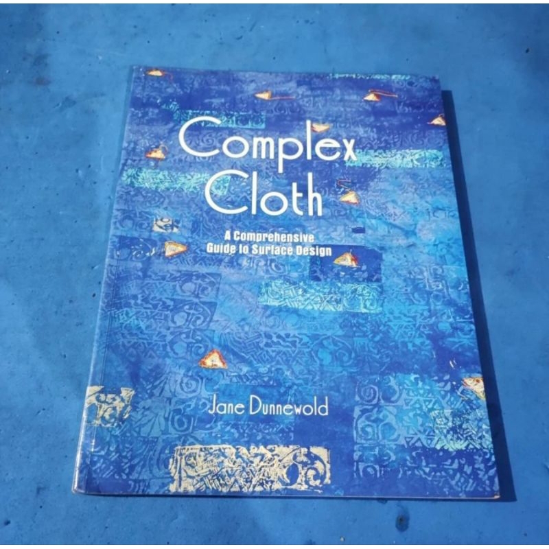 Complex CLOTH A COMPREHENSIVE GUIDE TO SURFACE DESIGN JANE DUNNEWOLD