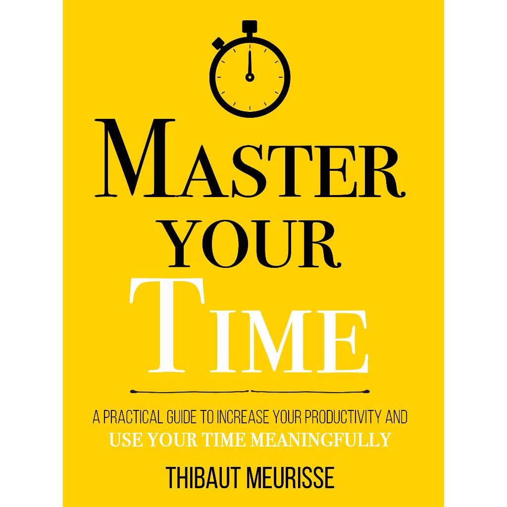 Master Your Time : A Practical Guide to Increase Your Productivity and ...
