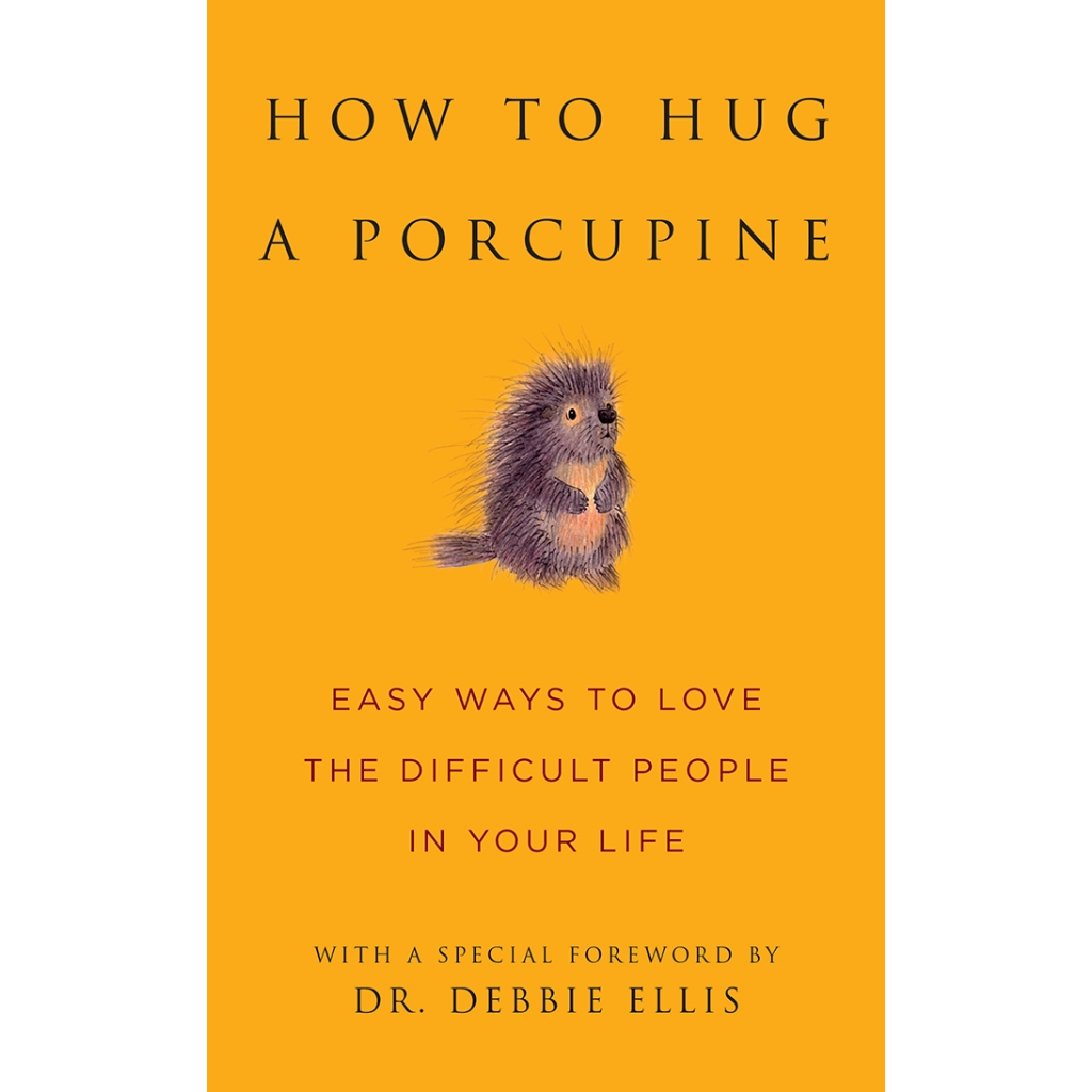 How to Hug a Porcupine: Easy Ways to Love the Difficult People in Your ...