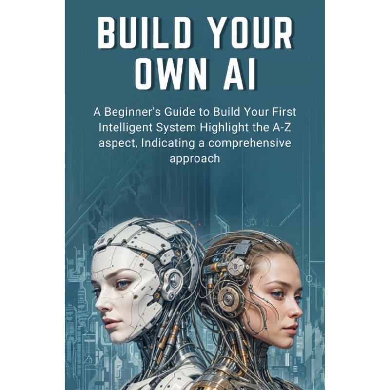 BUILD YOUR OWN AI: A Beginner's Guide to Build Your First Intelligent ...