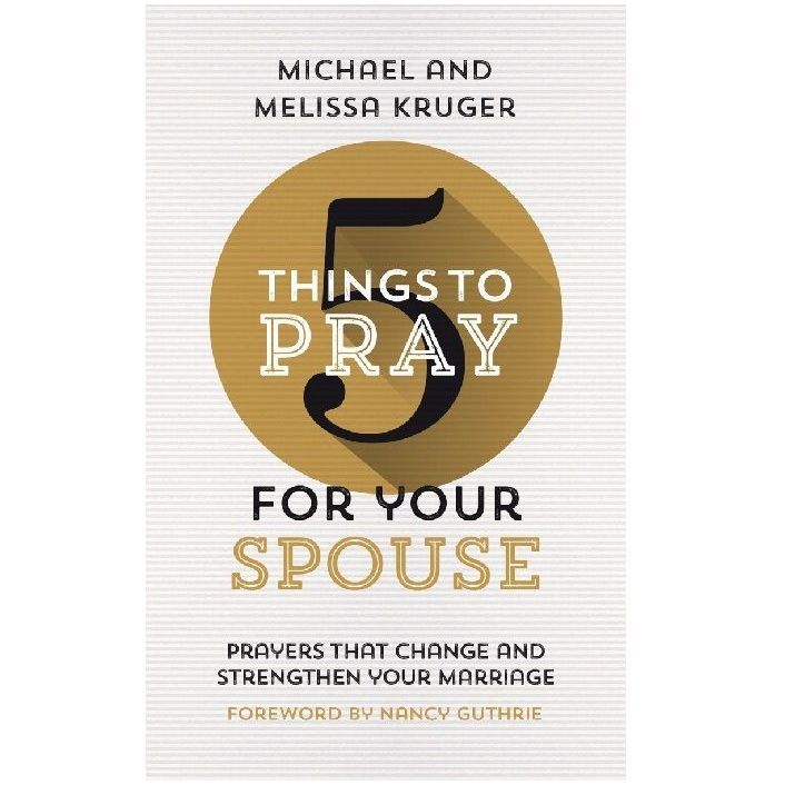 5 Things to Pray for Your Spouse (Melissa B. Kruger & Michael J. Kruger ...